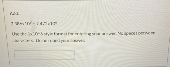 Add: 2.386x109 + 7.472x106 Use the 1x10^6 style format for entering your answer. No spaces between characters. Do no round yo
