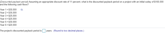 Discounted payback period) Assuming an appropriate discount rate of 11 percent, what is the discounted payback period on a pr