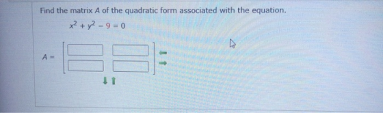 Find the matrix A of the quadratic form associated with the equation. x² + y² – 9=0 A=