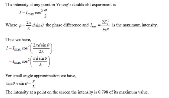 The intensity at any point in Youngs double slit experiment is cos max 2π 2E Where φ = _ d sin θ the phase difference and Imax-一一1s the maximum intensity Thus we have max COS 2λ cos max COS For small angle approximation we have, The intensity at a point on the screen the intensity is 0.798 of its maximum value
