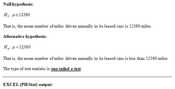 Null hypothesis: Ho 12380 That is, the mean number of miles driven annually in its leased cars is 12380 miles Alternative hypothesis: H <12380 That is, the mean number of miles driven annually in its leased cars is less than 12380 miles The type of test statistic is one-tailed z-test EXCEL (PH Stat) output: