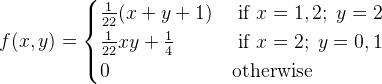 f(x,y)=\begin{cases} \frac{1}{22}(x+y+1) & \text{ if } x=1,2;\;y=2 \\ \frac{1}{22}xy+\frac{1}{4} & \text{ if } x=2;\;y=0,1 \\0 & \text{otherwise} \end{cases}