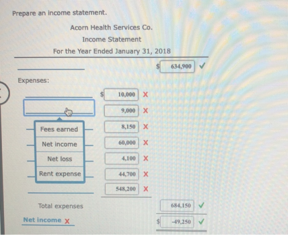 Prepare an income statement. Acorn Health Services Co. Income Statement For the Year Ended January 31, 2018 634,900 Expenses: