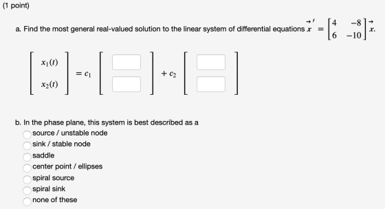 (1 point) a. Find the most general real-valued solution to the linear system of differential equations x -8 -10 8 x. xi(t) =