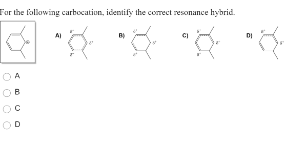 For the following carbocation, identify the correct resonance hybrid. A) B) C) D) 8+ 8+ 8 8+ A B. С