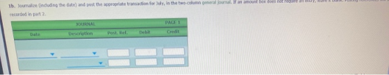 1b. Journalize (induding the date and post the appropriate transaction for July, in the two column general journal. If an amo