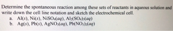 Determine the spontaneous reaction among these sets of reactants in aqueous solution and write down the cell line notation an