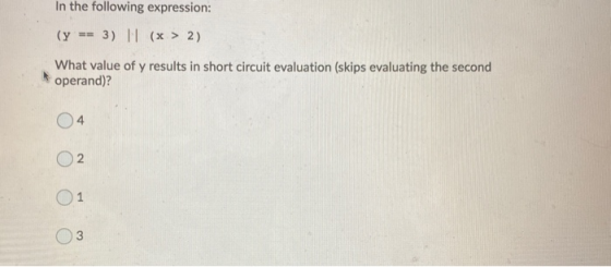 In the following expression: (y == 3) || (x > 2) What value of y results in short circuit evaluation (skips evaluating the se