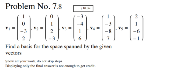 Problem No. 7.8 / 10 pts. -3 1-2-2 Vi= V3 V2 = 1 VA= -2 2 ) (-3) ( 6 Find a basis for the space spanned by the given vectors