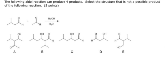 The following aldol reaction can produce 4 products. Select the structure that is not a possible product of the following rea