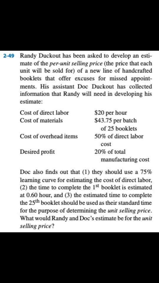 2-49 Randy Duckout has been asked to develop an esti- mate of the per-unit selling price (the price that each unit will be so
