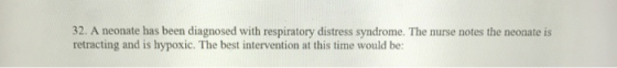 32. A neonate has been diagnosed with respiratory distress syndrome. The nurse notes the neonate is retracting and is hypoxic
