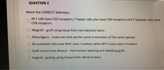 QUESTION 2 Match the CORRECT definition. All T cells have CD3 receptors, T helper cells also have CD4 receptors and T cytotox