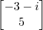 \small \begin{bmatrix}-3-i\\ 5\end{bmatrix}