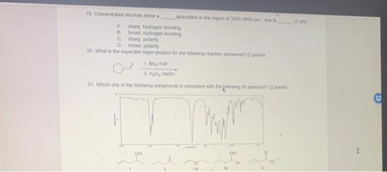 12 pts 19. Concentrated alcohols show a absorption in the region of 3200-3600 cm due to А sharp. hydrogen bonding B broad, hy