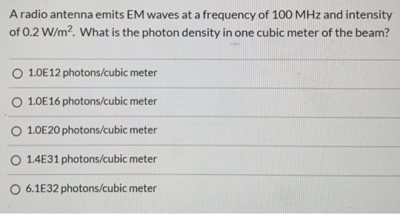 A radio antenna emits EM waves at a frequency of 100 MHz and intensity of 0.2 W/m? What is the photon density in one cubic me