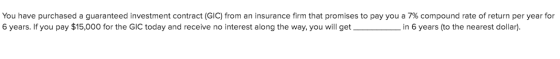 You have purchased a guaranteed investment contract (GIC) from an insurance firm that promises to pay you a 7% compound rate