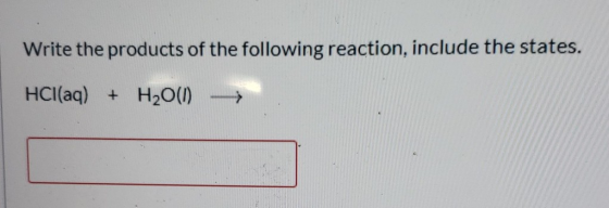 Write the products of the following reaction, include the states. HCl(aq) + H2O(1)