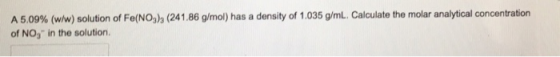 A 5.09% (w/w) solution of Fe(NO3)3 (241.86 g/mol) has a density of 1.035 gmL. Calculate the molar analytical concentration of