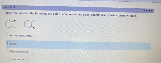 Question 11 0/1 point Determine whether the following are pair of compounds are same, enantiomers, diastereomers or meso? a a