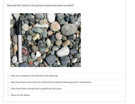 How did the clasts in the picture below become rounded? they are composed of relatively soft materials they have been moved b