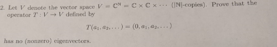 (N-copies). Prove that the = Cx Cx 2. Let V denote the vector space V operator T: V V defined by T(a1, a2,...)= (0, a1, a2, .