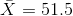 \bar {X}= 51.5