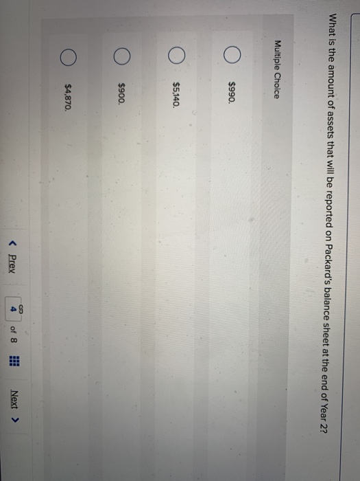 What is the amount of assets that will be reported on Packards balance sheet at the end of Year 2? Multiple Choice o О $990.