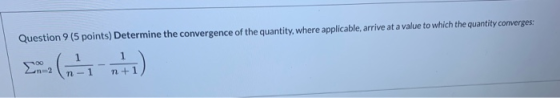 Question 9 (5 points) Determine the convergence of the quantity, where applicable, arrive at a value to which the quantity co