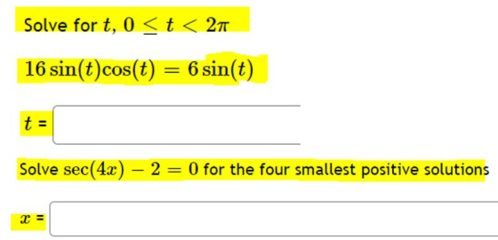 Solve for t, 0 <t < 27 16 sin(t)cos(t) = 6 sin(t) t = Solve sec(4x) – 2 = 0 for the four smallest positive solutions X=