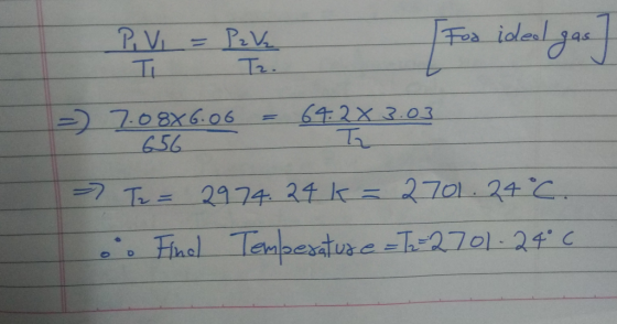 P. VI = Pak Foo ideel I gas =) 7.08X6.06 656 64.2 x 3.03 Tz - T2 = 2974.24k = 2701. 24°C. oo Find Temperature=T=2701-24°C