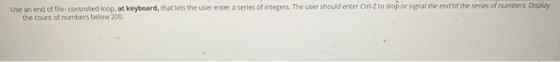 Use an end of file controlled loop, at keyboard, that lets the user enter a series of integers. The user should enter Ctrlz t