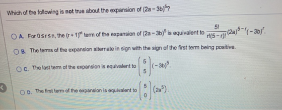 Which of the following is not true about the expansion of (2a - 3b)? O A. For Osrsn, the (r + 1) term of the expansion of (2