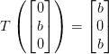 T\left ( \begin{bmatrix} 0\\ b \\ 0 \end{bmatrix} \right )=\begin{bmatrix} b\\ 0 \\ b \end{bmatrix}