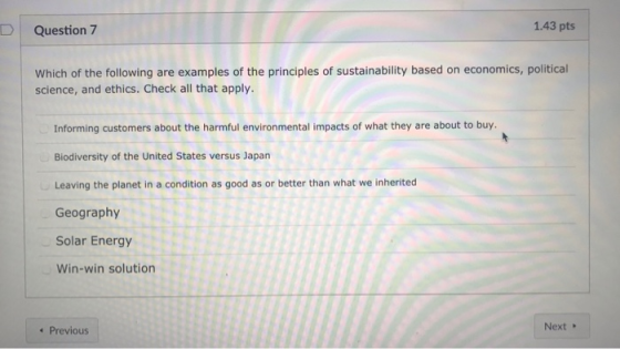 DQuestion 7 1.43 pts Which of the following are examples of the principles of sustainability based on economics, political sc