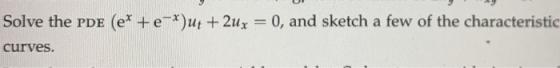 Solve the PDE (e* + e-*)ut +2ux = 0, and sketch a few of the characteristic curves.