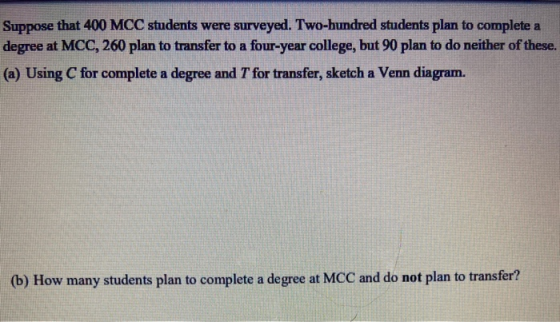 Suppose that 400 MCC students were surveyed. Two-hundred students plan to complete a degree at MCC, 260 plan to transfer to a
