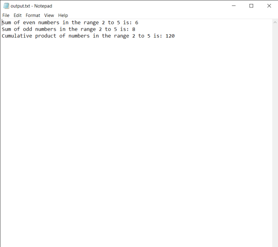 output.txt - Notepad Х File Edit Format View Help Sum of even numbers in the range 2 to 5 is: 6 Sum of odd numbers in the ran