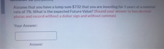 OU . PO Assume that you have a lump sum $732 that you are investing for 3 years at a nominal rate of 7%. What is the expected