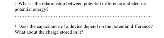 2. What is the relationship between potential difference and electric potential energy? 3. Does the capacitance of a device d