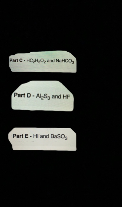 Part C-HC2H2O2 and NaHCO3 Part D - ALS2 and HF Part E - HI and BaSO3