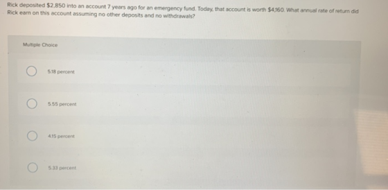 Rick deposited $2,850 into an account 7 years ago for an emergency fund. Today, that account is worth $4,160. What annual rat
