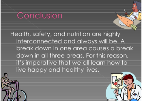 Conclusion Health, safety, and nutrition are highly interconnected and always will be. A break down in one area causes a brea