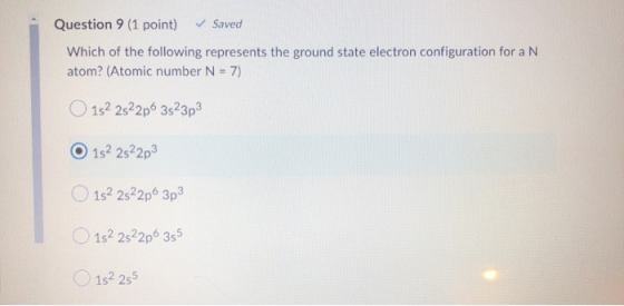 Question 9 (1 point) ✓ Saved Which of the following represents the ground state electron configuration for a N atom? (Atomic