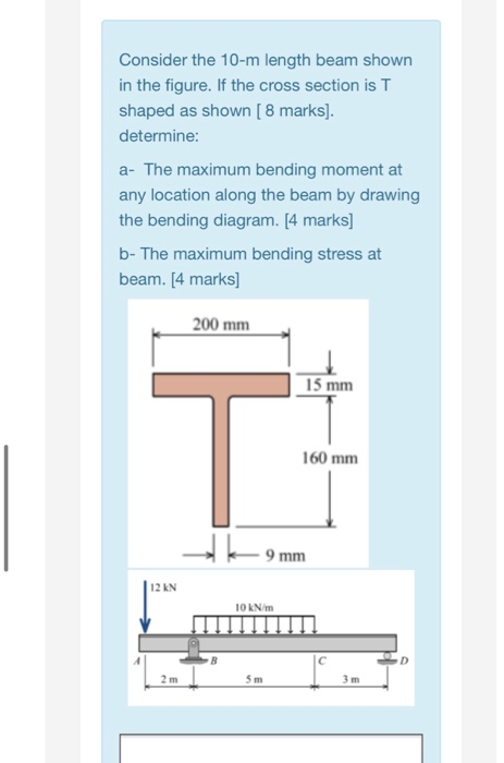 Consider the 10-m length beam shown in the figure. If the cross section is T shaped as shown [ 8 marks]. determine: a- The ma