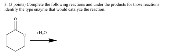 3. (3 points) Complete the following reactions and under the products for those reactions identify the type enzyme that would