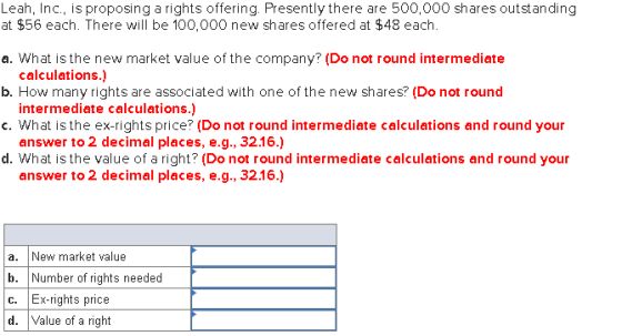 Leah, Inc., is proposing a rights offering. Presently there are 500,000 shares outstanding at $56 each. There will be 100,000