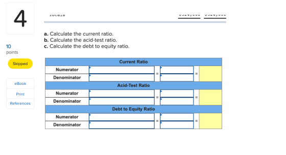 IULA 4 a. Calculate the current ratio. b. Calculate the acid-test ratio. c. Calculate the debt to equity ratio. 10 points Ski