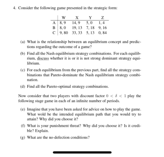 4. Consider the following game presented in the strategic form: A B C W X Y Z 8,9 14,9 5,0 1,4 8,0 19,13 7,18 9.16 9,80 33, 3