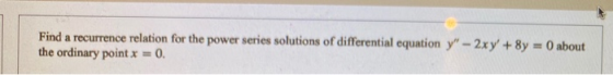 Find a recurrence relation for the power series solutions of differential equation y - 2xy + 8y = 0 about the ordinary poin